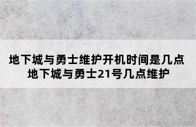 地下城与勇士维护开机时间是几点 地下城与勇士21号几点维护